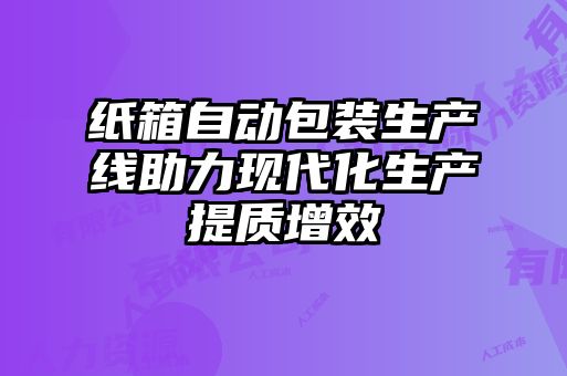 紙箱自動包裝生產線助力現(xiàn)代化生產提質增效