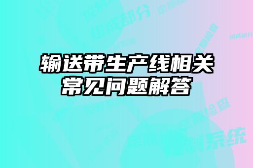 輸送帶生產(chǎn)線相關(guān)常見問題解答