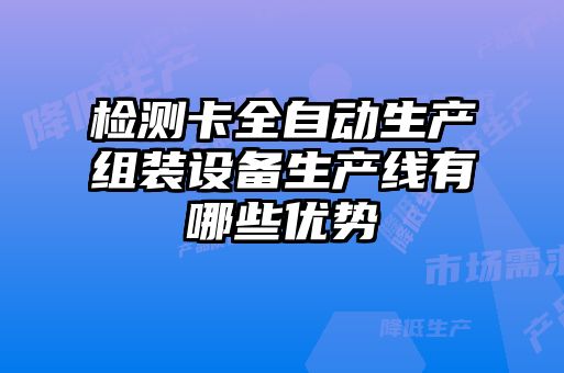 檢測(cè)卡全自動(dòng)生產(chǎn)組裝設(shè)備生產(chǎn)線有哪些優(yōu)勢(shì)