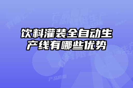 飲料灌裝全自動生產(chǎn)線有哪些優(yōu)勢