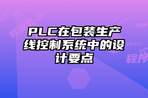 PLC在包裝生產(chǎn)線控制系統(tǒng)中的設(shè)計(jì)要點(diǎn)