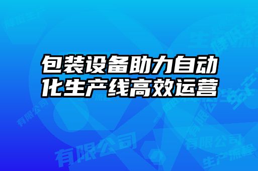 包裝設(shè)備助力自動(dòng)化生產(chǎn)線高效運(yùn)營