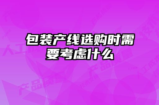 包裝產(chǎn)線選購(gòu)時(shí)需要考慮什么