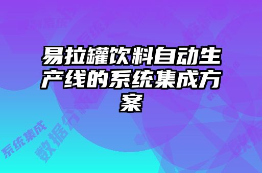 易拉罐飲料自動(dòng)生產(chǎn)線的系統(tǒng)集成方案