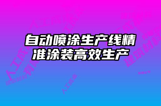 自動(dòng)噴涂生產(chǎn)線精準(zhǔn)涂裝高效生產(chǎn)