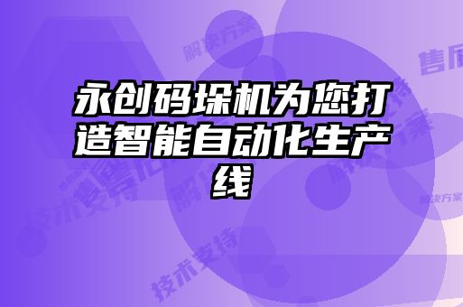 永創(chuàng)碼垛機(jī)為您打造智能自動化生產(chǎn)線