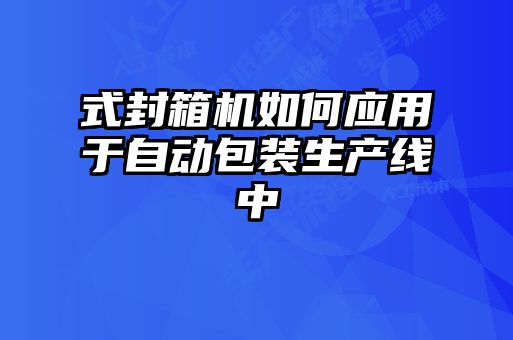 式封箱機(jī)如何應(yīng)用于自動(dòng)包裝生產(chǎn)線中