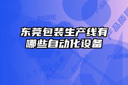 東莞包裝生產(chǎn)線有哪些自動化設(shè)備
