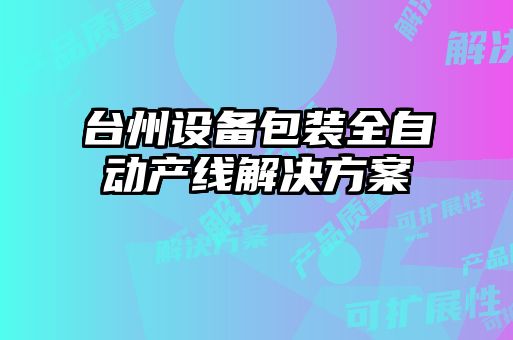 臺(tái)州設(shè)備包裝全自動(dòng)產(chǎn)線解決方案