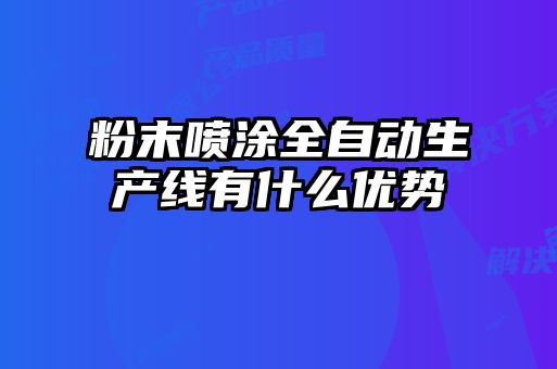 粉末噴涂全自動生產(chǎn)線有什么優(yōu)勢