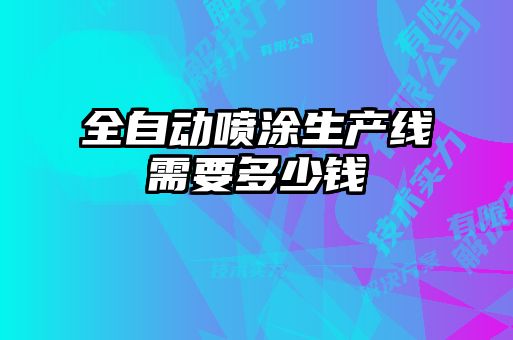 全自動(dòng)噴涂生產(chǎn)線需要多少錢