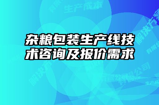 雜糧包裝生產(chǎn)線技術(shù)咨詢及報(bào)價(jià)需求