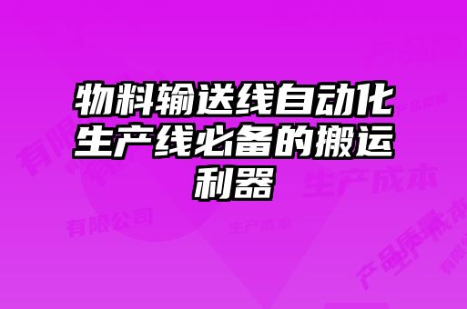 物料輸送線自動(dòng)化生產(chǎn)線必備的搬運(yùn)利器