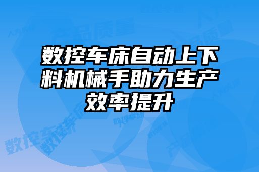 數(shù)控車(chē)床自動(dòng)上下料機(jī)械手助力生產(chǎn)效率提升