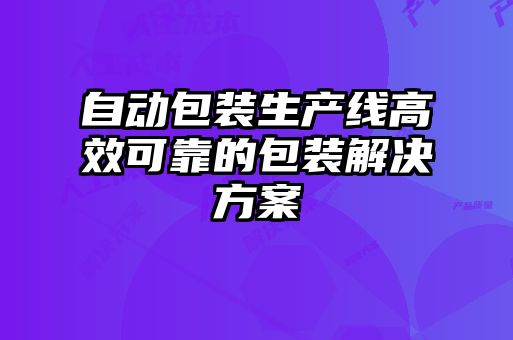 自動(dòng)包裝生產(chǎn)線高效可靠的包裝解決方案