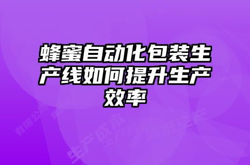 蜂蜜自動化包裝生產(chǎn)線如何提升生產(chǎn)效率