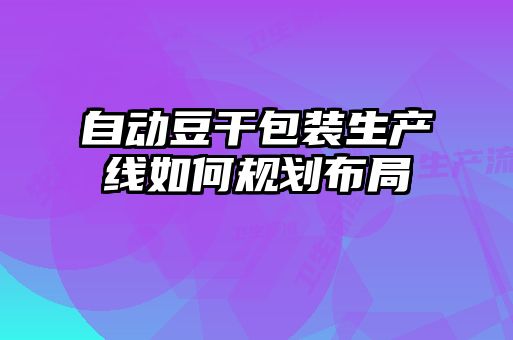 自動豆干包裝生產線如何規(guī)劃布局