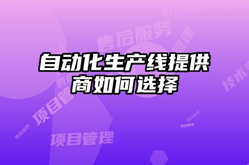 自動(dòng)化生產(chǎn)線提供商如何選擇