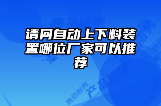 請(qǐng)問(wèn)自動(dòng)上下料裝置哪位廠家可以推薦