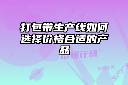 打包帶生產(chǎn)線如何選擇價格合適的產(chǎn)品