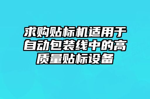 求購(gòu)貼標(biāo)機(jī)適用于自動(dòng)包裝線(xiàn)中的高質(zhì)量貼標(biāo)設(shè)備
