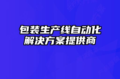包裝生產(chǎn)線自動化解決方案提供商