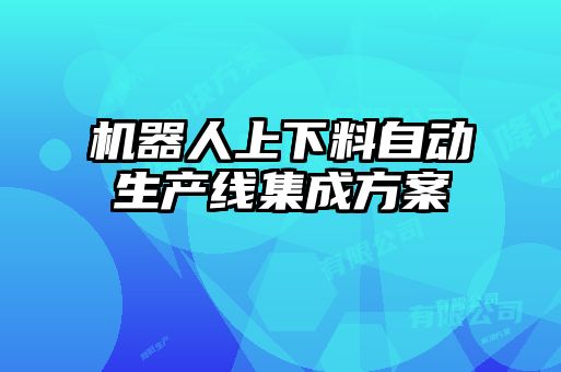 機(jī)器人上下料自動(dòng)生產(chǎn)線(xiàn)集成方案