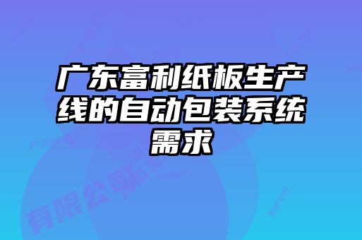 廣東富利紙板生產(chǎn)線的自動(dòng)包裝系統(tǒng)需求