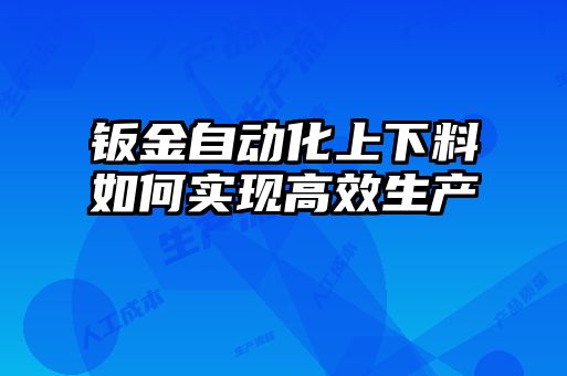 鈑金自動化上下料如何實(shí)現(xiàn)高效生產(chǎn)