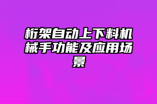 桁架自動(dòng)上下料機(jī)械手功能及應(yīng)用場(chǎng)景