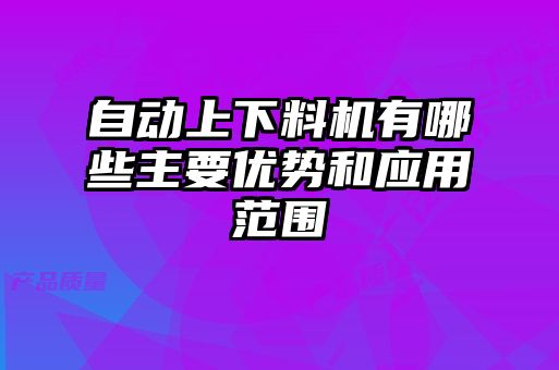 自動上下料機有哪些主要優(yōu)勢和應用范圍