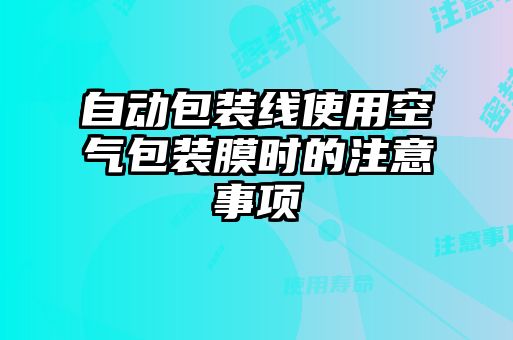 自動(dòng)包裝線使用空氣包裝膜時(shí)的注意事項(xiàng)